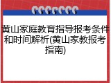 黄山家庭教育指导报考条件和时间解析(黄山家教报考指南)