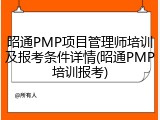 昭通PMP项目管理师培训及报考条件详情(昭通PMP培训报考)