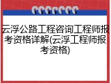 云浮公路工程咨询工程师报考资格详解(云浮工程师报考资格)