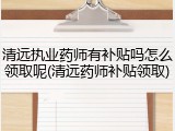 清远执业药师有补贴吗怎么领取呢(清远药师补贴领取)