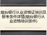 烟台银行从业资格证培训及报考条件详情(烟台银行从业资格培训条件)