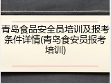 青岛食品安全员培训及报考条件详情(青岛食安员报考培训)