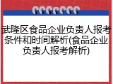 武隆区食品企业负责人报考条件和时间解析(食品企业负责人报考解析)