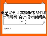 秦皇岛会计实操报考条件和时间解析(会计报考时间条件)