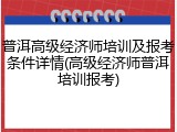 普洱高级经济师培训及报考条件详情(高级经济师普洱培训报考)