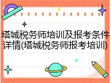 塔城税务师培训及报考条件详情(塔城税务师报考培训)