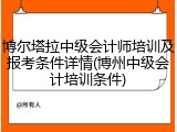 博尔塔拉中级会计师培训及报考条件详情(博州中级会计培训条件)