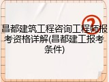 昌都建筑工程咨询工程师报考资格详解(昌都建工报考条件)