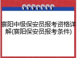 襄阳中级保安员报考资格详解(襄阳保安员报考条件)