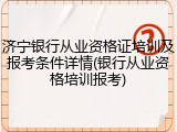 济宁银行从业资格证培训及报考条件详情(银行从业资格培训报考)