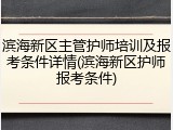 滨海新区主管护师培训及报考条件详情(滨海新区护师报考条件)
