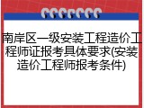 南岸区一级安装工程造价工程师证报考具体要求(安装造价工程师报考条件)