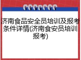 济南食品安全员培训及报考条件详情(济南食安员培训报考)