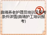 曲靖养老护理员培训及报考条件详情(曲靖护工培训报考)