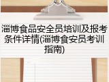 淄博食品安全员培训及报考条件详情(淄博食安员考训指南)