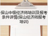 保山中级经济师培训及报考条件详情(保山经济师报考培训)