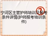 宁河区主管护师培训及报考条件详情(护师报考培训条件)