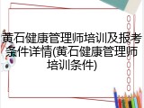 黄石健康管理师培训及报考条件详情(黄石健康管理师培训条件)