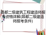 昌都二级建筑工程建造师报考资格详解(昌都二级建造师报考条件)