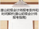 唐山初级会计师报考条件和时间解析(唐山初级会计师报考指南)