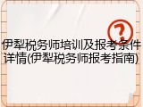 伊犁税务师培训及报考条件详情(伊犁税务师报考指南)