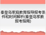 秦皇岛家庭教育指导报考条件和时间解析(秦皇岛家教报考指南)