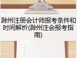 滁州注册会计师报考条件和时间解析(滁州注会报考指南)