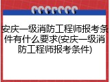 安庆一级消防工程师报考条件有什么要求(安庆一级消防工程师报考条件)