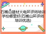石嘴山建材火电环评师培训学校哪里好(石嘴山环评师培训优选)