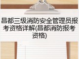 昌都三级消防安全管理员报考资格详解(昌都消防报考资格)