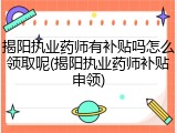 揭阳执业药师有补贴吗怎么领取呢(揭阳执业药师补贴申领)