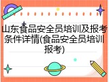 山东食品安全员培训及报考条件详情(食品安全员培训报考)