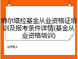 博尔塔拉基金从业资格证培训及报考条件详情(基金从业资格培训)