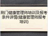 荆门健康管理师培训及报考条件详情(健康管理师报考培训)