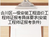 合川区一级安装工程造价工程师证报考具体要求(安装工程师证报考条件)