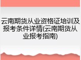 云南期货从业资格证培训及报考条件详情(云南期货从业报考指南)