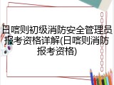 日喀则初级消防安全管理员报考资格详解(日喀则消防报考资格)