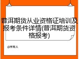 普洱期货从业资格证培训及报考条件详情(普洱期货资格报考)