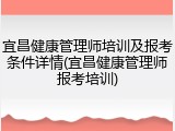 宜昌健康管理师培训及报考条件详情(宜昌健康管理师报考培训)