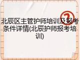 北辰区主管护师培训及报考条件详情(北辰护师报考培训)