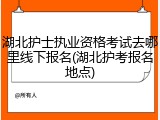 湖北护士执业资格考试去哪里线下报名(湖北护考报名地点)
