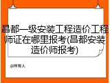 昌都一级安装工程造价工程师证在哪里报考(昌都安装造价师报考)
