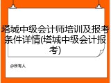 塔城中级会计师培训及报考条件详情(塔城中级会计报考)