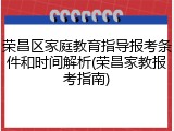 荣昌区家庭教育指导报考条件和时间解析(荣昌家教报考指南)
