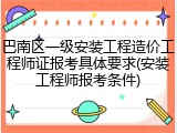 巴南区一级安装工程造价工程师证报考具体要求(安装工程师报考条件)