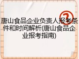 唐山食品企业负责人报考条件和时间解析(唐山食品企业报考指南)