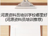 河源资料员培训学校哪里好(河源资料员培训推荐)