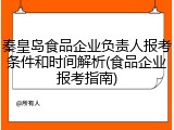 秦皇岛食品企业负责人报考条件和时间解析(食品企业报考指南)