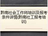 黔南社会工作师培训及报考条件详情(黔南社工报考培训)