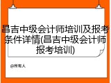 昌吉中级会计师培训及报考条件详情(昌吉中级会计师报考培训)